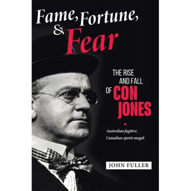 Fame, Fortune, and Fear: The Rise and Fall of Con Jones - Australian Fugitive, Canadian Sports Mogul