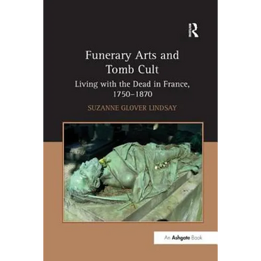 Funerary Arts and Tomb Cult: Living with the Dead in France, 1750-1870
