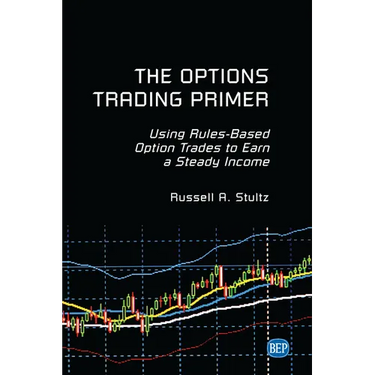 The Options Trading Primer: Using Rules-Based Option Trades to Earn a Steady Income