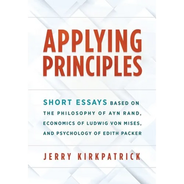 Applying Principles: Short Essays Based on the Philosophy of Ayn Rand, Economics of Ludwig von Mises, and Psychology of Edith Packer