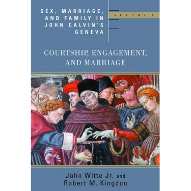 Sex, Marriage, and Family in John Calvin's Geneva: Courtship, Engagement, and Marriage