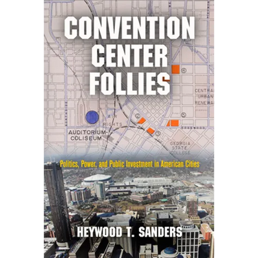 Convention Center Follies: Politics, Power, and Public Investment in American Cities