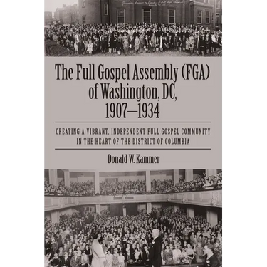 The Full Gospel Assembly (FGA) of Washington, DC, 1907-1934: Creating a Vibrant, Independent Full Gospel Community in the Heart of the District of Col
