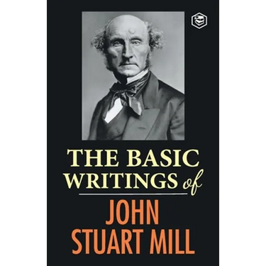 The Basic Writings of John Stuart Mill: On Liberty, The Subjection of Women and Utilitarianism & Socialism