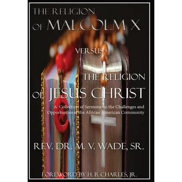 The Religion of Malcolm X Versus The Religion of Jesus Christ: A Collection of Sermons on the Challenges and Opportunities of the African American Com