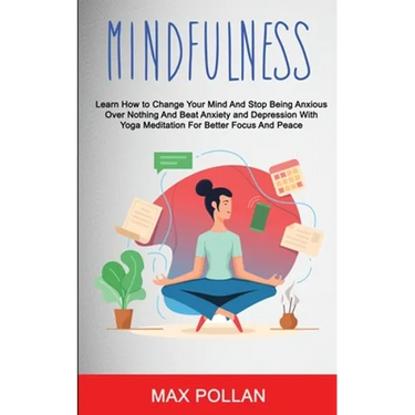 Self Help: Mindfulness: Learn How to Change Your Mind and Stop Being Anxious Over Nothing and Beat Anxiety and Depression With Yoga Meditation for Bet