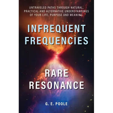 Infrequent Frequencies, Rare Resonance: Untravelled Paths Through Natural, Practical and Alternative Understandings of Your Life, Purpose and Meaning