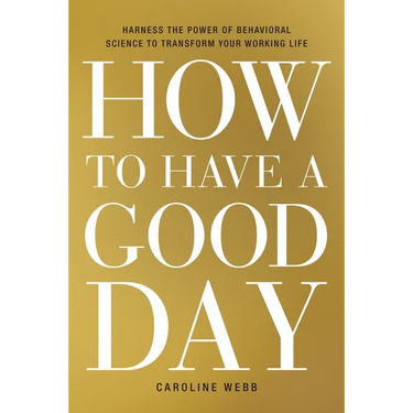 How to Have a Good Day: Harness the Power of Behavioral Science to Transform Your Working Life