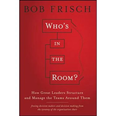 Who's in the Room?: How Great Leaders Structure and Manage the Teams Around Them