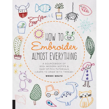 How to Embroider Almost Everything: A Sourcebook of 500+ Modern Motifs + Easy Stitch Tutorials - Learn to Draw with Thread!
