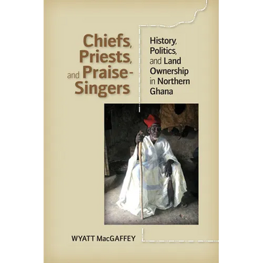 Chiefs, Priests, and Praise-Singers: History, Politics, and Land Ownership in Northern Ghana