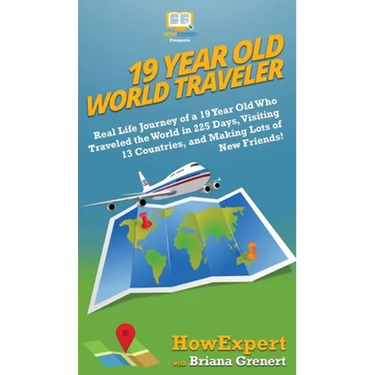 19 Year Old World Traveler: Real Life Journey of a 19 Year Old Who Traveled the World in 225 Days, Visiting 13 Countries, and Making Lots of New Frien