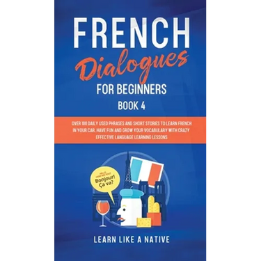 French Dialogues for Beginners Book 4: Over 100 Daily Used Phrases and Short Stories to Learn French in Your Car. Have Fun and Grow Your Vocabulary wi