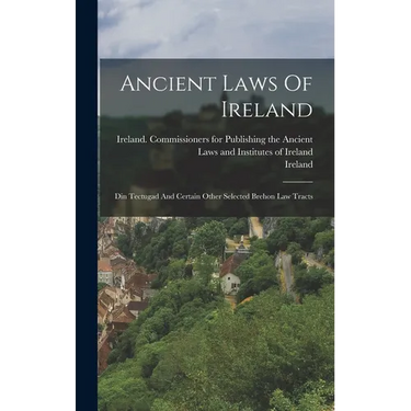 Ancient Laws Of Ireland: Din Tectugad And Certain Other Selected Brehon Law Tracts