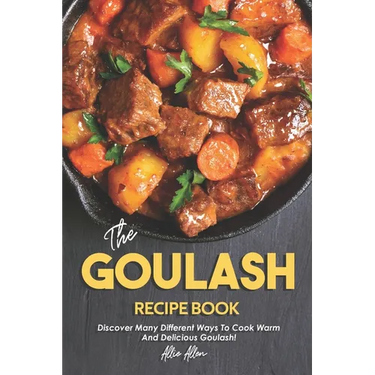 The Goulash Recipe Book: Discover Many Different Ways to Cook Warm and Delicious Goulash!