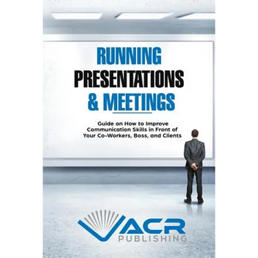 Running Presentations & Meetings: Guide on How to Improve Communication Skills in Front of Your Co-Workers, Boss and Clients