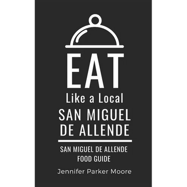 Eat Like a Local- San Miguel de Allende: San Miguel de Allende Mexico Food Guide