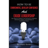 How to be Charismatic, Develop Confidence, and Exude Leadership: The Miracle Formula for Magnetic Charisma, Defeating Anxiety, and Winning at Communic