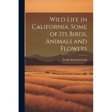 Wild Life in California, Some of its Birds, Animals and Flowers