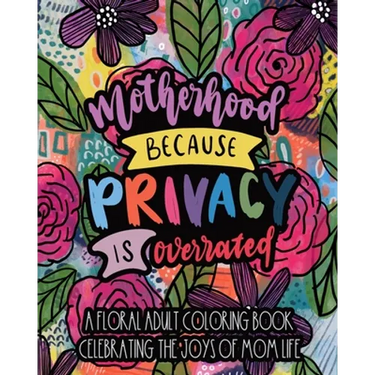 Motherhood Because Privacy Is Overrated: A Floral Adult Coloring Book Celebrating The Joys of Mom Life