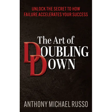 The Art of Doubling Down: Unlock the Secret to How Failure Accelerates Your Success