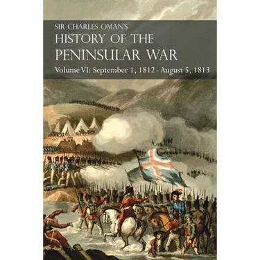 Sir Charles Oman's History of the Peninsular War Volume VI: September 1, 1812 - August 5, 1813 The Siege of Burgos, the Retreat from Burgos, the Campa