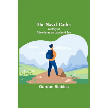 The naval cadet: A story of adventures on land and sea