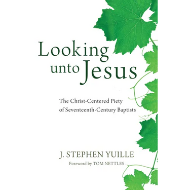 Looking Unto Jesus: The Christ-Centered Piety of Seventeenth-Century Baptists