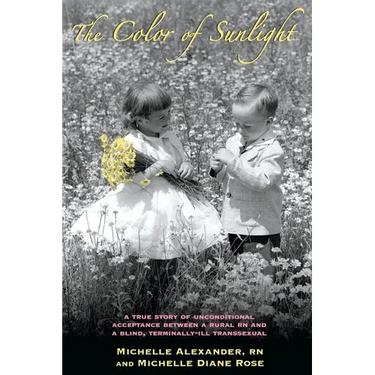 The Color of Sunlight: A True Story Of Unconditional Acceptance Between A Rural RN and a Blind, Terminally-Ill Transsexual