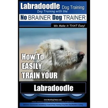 Labradoodle Training: Dog Training With the No BRAINER Dog TRAINER "We Make it That Easy" How to EASILY Train Your Labradoodle