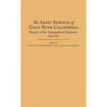 The Army Surveys of Gold Rush California: Reports of Topographical Engineers, 1849-1851