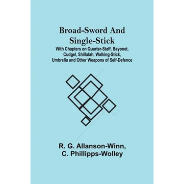 Broad-Sword and Single-Stick; With Chapters on Quarter-Staff, Bayonet, Cudgel, Shillalah, Walking-Stick, Umbrella and Other Weapons of Self-Defence
