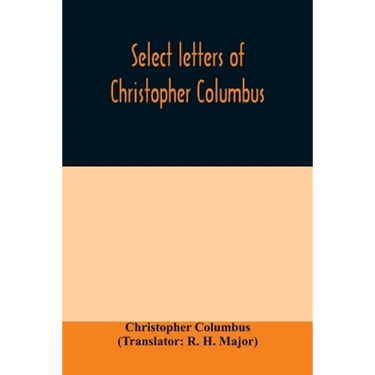 Select letters of Christopher Columbus: with other original documents, relating to his four voyages to the New World