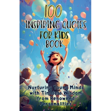 100 Inspiring Quotes for Kids Book: Nurturing Young Minds with Timeless Wisdom from Renowned Personalities