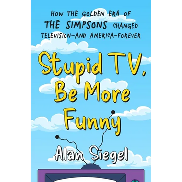 Stupid Tv, Be More Funny: How the Golden Era of the Simpsons Changed Television-And America-Forever