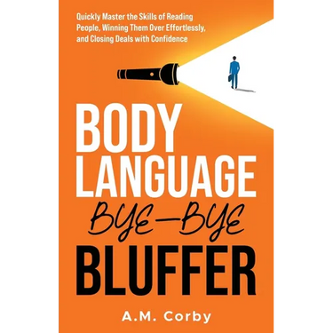 Body Language - Bye-Bye Bluffer: Quickly Master the Skills of Reading People, Winning Them Over Effortlessly, and Closing Deals with Confidence!