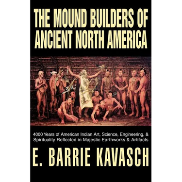 The Mound Builders of Ancient North America: 4000 Years of American Indian Art, Science, Engineering, & Spirituality Reflected in Majestic Earthworks