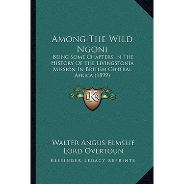 Among The Wild Ngoni: Being Some Chapters In The History Of The Livingstonia Mission In British Central Africa (1899)