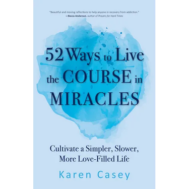 52 Ways to Live the Course in Miracles: Cultivate a Simpler, Slower, More Love-Filled Life (Affirmations, Meditations, Spirituality, Sobriety)
