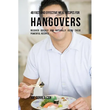 48 Fast and Effective Meal Recipes for Hangovers: Recover Quickly and Naturally Using These Powerful Recipes