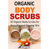 Organic Body Scrubs: 30 Organic Body Scrubs for Beautiful and Glowing Skin
