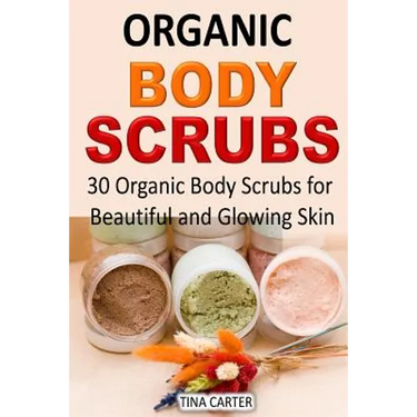 Organic Body Scrubs: 30 Organic Body Scrubs for Beautiful and Glowing Skin