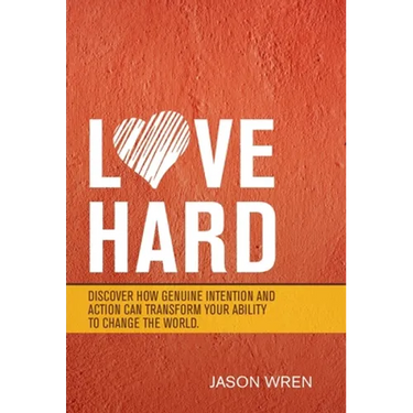 Love Hard: Discover How Genuine Intention and Action Can Transform Your Ability to Change the World.