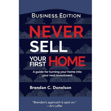 Never Sell Your First Home: A Guide For Turning Your Home Into Your Next Investment (Business Edition)