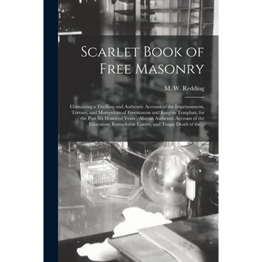 Scarlet Book of Free Masonry: Containing a Thrilling and Authentic Account of the Imprisonment, Torture, and Martyrdom of Freemasons and Knights Tem