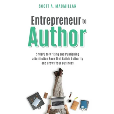 Entrepreneur to Author: 5 Steps to Writing and Publishing a Nonfiction Book That Builds Authority and Grows Your Business