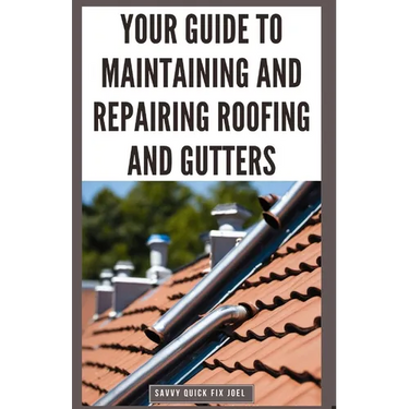 Your Guide to Maintaining and Repairing Roofing and Gutters: DIY Instructions for Fixing Shingles, Leaks, Clearing Clogs and Preventing Costly Home Wa