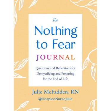 The Nothing to Fear Journal: Questions and Reflections for Demystifying and Preparing for the End of Life