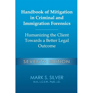 Handbook of Mitigation in Criminal and Immigration Forensics: Humanizing the Client Towards a Better Legal Outcome - Seventh Edition: Humanizing the C