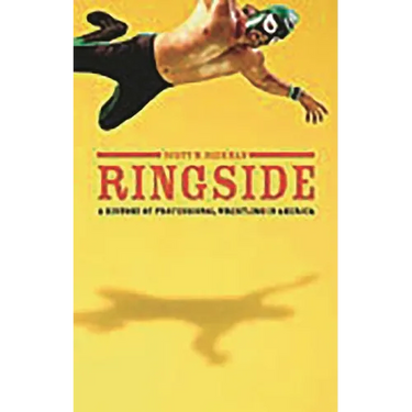 Ringside: A History of Professional Wrestling in America